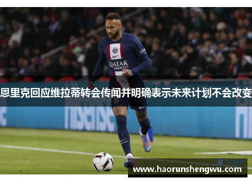 恩里克回应维拉蒂转会传闻并明确表示未来计划不会改变