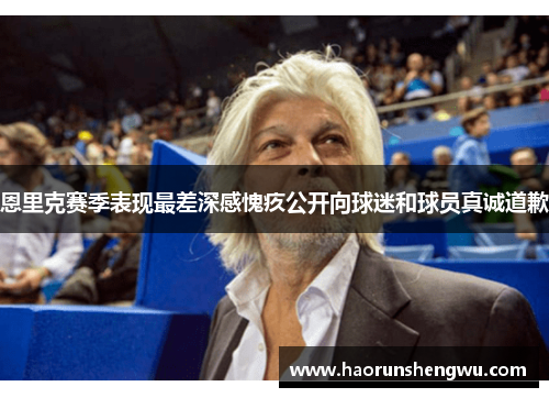 恩里克赛季表现最差深感愧疚公开向球迷和球员真诚道歉