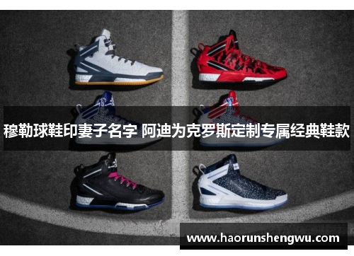 穆勒球鞋印妻子名字 阿迪为克罗斯定制专属经典鞋款
