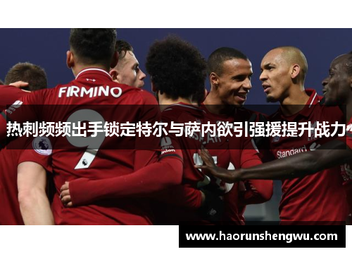 热刺频频出手锁定特尔与萨内欲引强援提升战力 热刺频频出手锁定特尔与萨内欲引强援提升战力