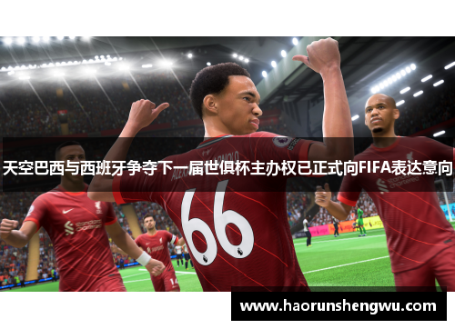 天空巴西与西班牙争夺下一届世俱杯主办权已正式向FIFA表达意向