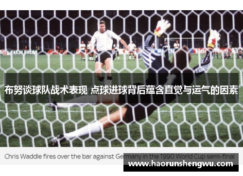 布努谈球队战术表现 点球进球背后蕴含直觉与运气的因素
