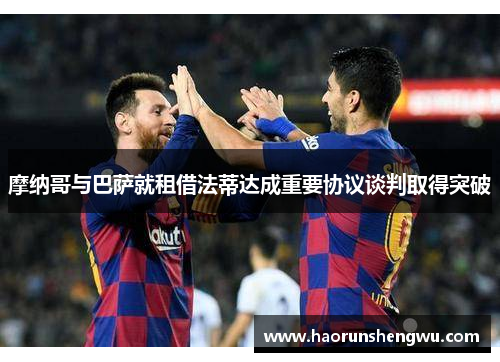 摩纳哥与巴萨就租借法蒂达成重要协议谈判取得突破