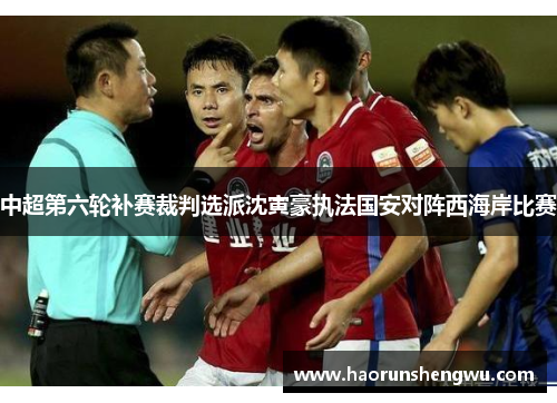 中超第六轮补赛裁判选派沈寅豪执法国安对阵西海岸比赛