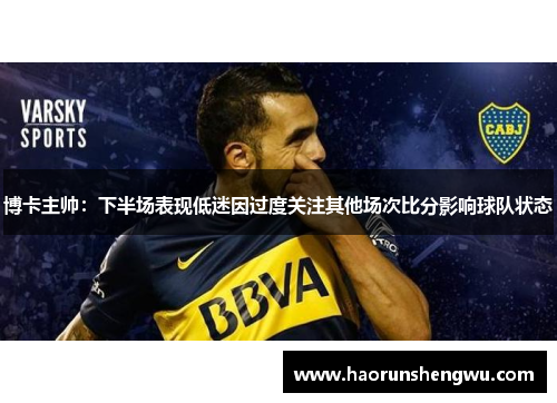 博卡主帅：下半场表现低迷因过度关注其他场次比分影响球队状态