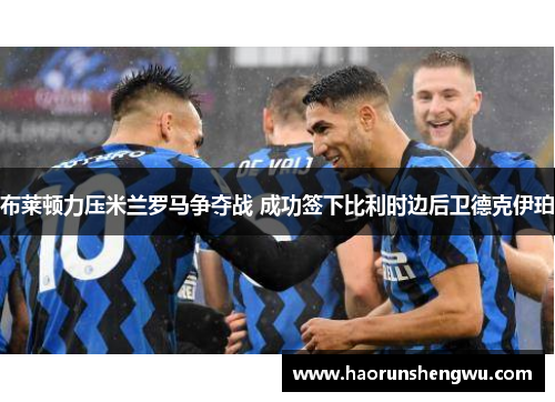 布莱顿力压米兰罗马争夺战 成功签下比利时边后卫德克伊珀