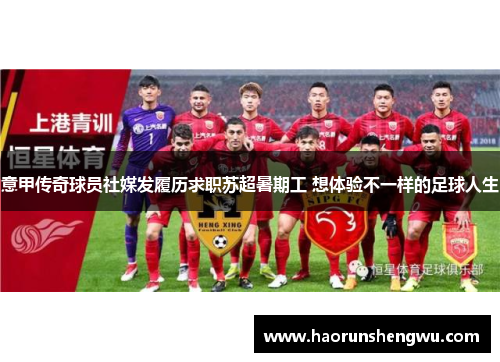 意甲传奇球员社媒发履历求职苏超暑期工 想体验不一样的足球人生