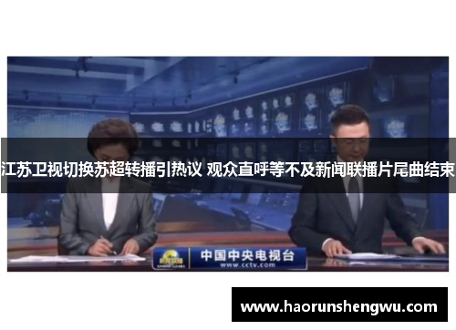 江苏卫视切换苏超转播引热议 观众直呼等不及新闻联播片尾曲结束