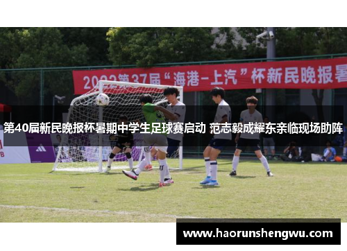 第40届新民晚报杯暑期中学生足球赛启动 范志毅成耀东亲临现场助阵