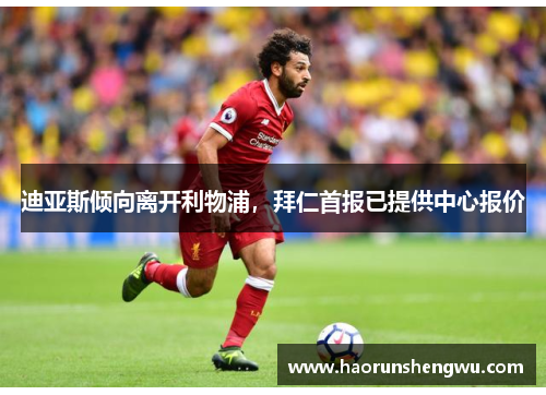 迪亚斯倾向离开利物浦，拜仁首报已提供中心报价